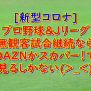 新型コロナの影響でJリーグとプロ野球はDAZNかスカパー！で見る